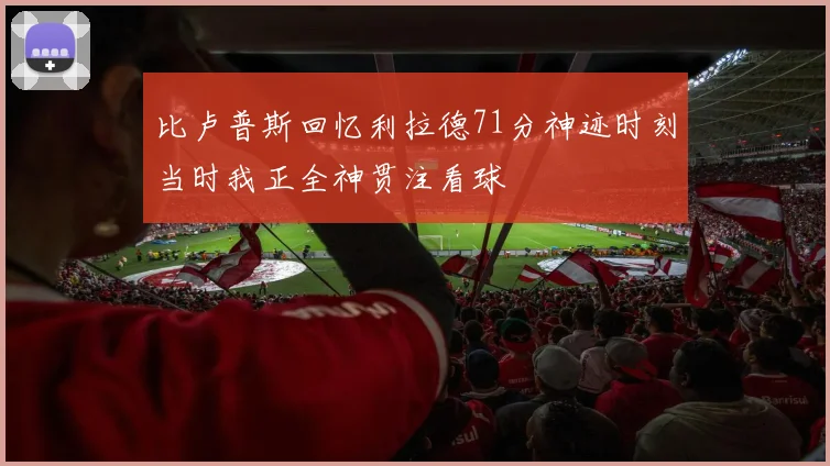 比卢普斯回忆利拉德71分神迹时刻当时我正全神贯注看球