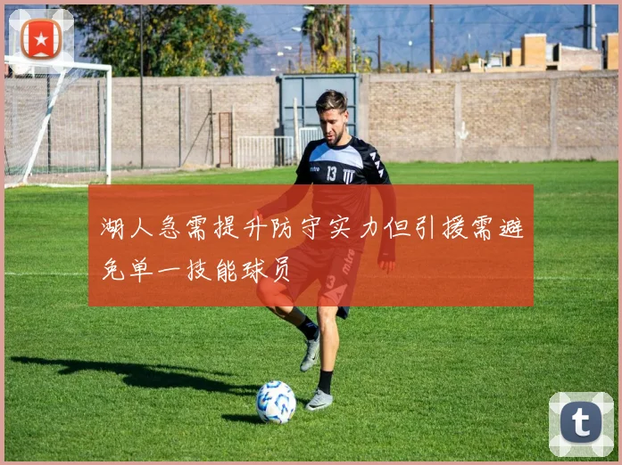 湖人急需提升防守实力但引援需避免单一技能球员
