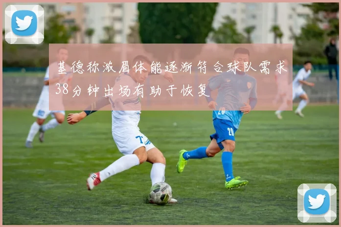 基德称浓眉体能逐渐符合球队需求38分钟出场有助于恢复