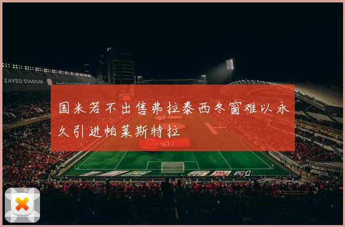 国米若不出售弗拉泰西冬窗难以永久引进帕莱斯特拉
