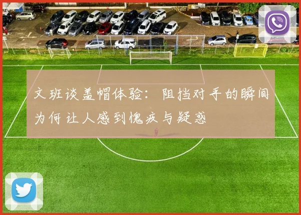 文班谈盖帽体验：阻挡对手的瞬间为何让人感到愧疚与疑惑