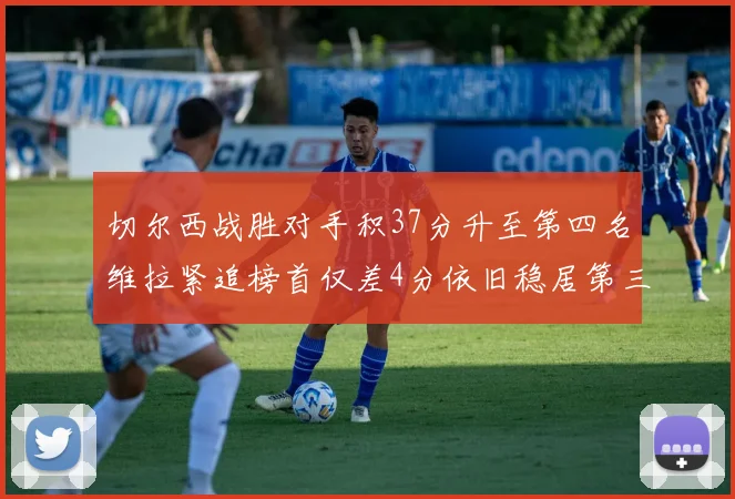 切尔西战胜对手积37分升至第四名维拉紧追榜首仅差4分依旧稳居第三