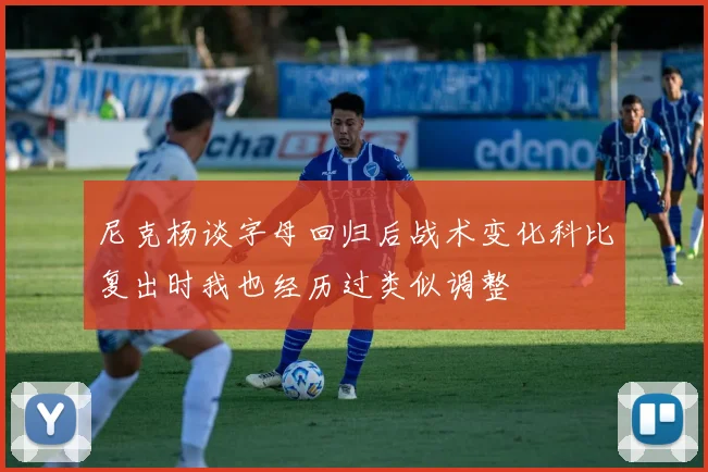 尼克杨谈字母回归后战术变化科比复出时我也经历过类似调整