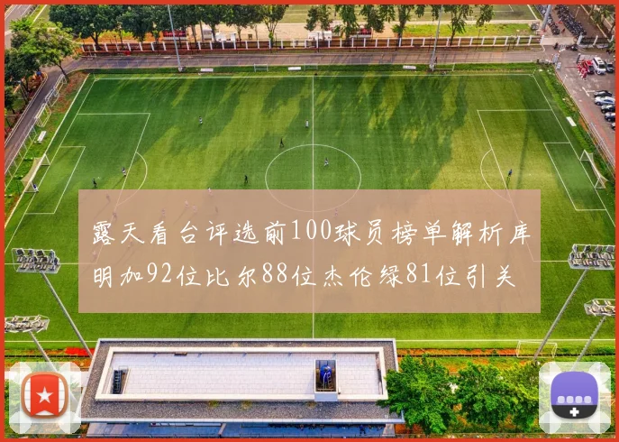 露天看台评选前100球员榜单解析库明加92位比尔88位杰伦绿81位引关注