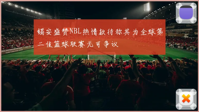 锡安盛赞NBL热情款待称其为全球第二佳篮球联赛无可争议