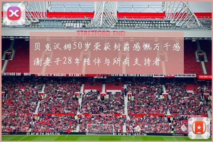 贝克汉姆50岁荣获封爵感慨万千感谢妻子28年陪伴与所有支持者