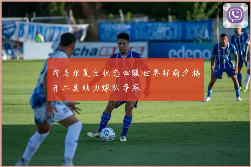 内马尔复出状态回暖世界杯前夕梅开二度助力球队争冠