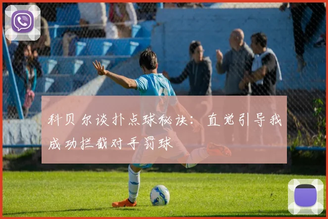 科贝尔谈扑点球秘诀：直觉引导我成功拦截对手罚球