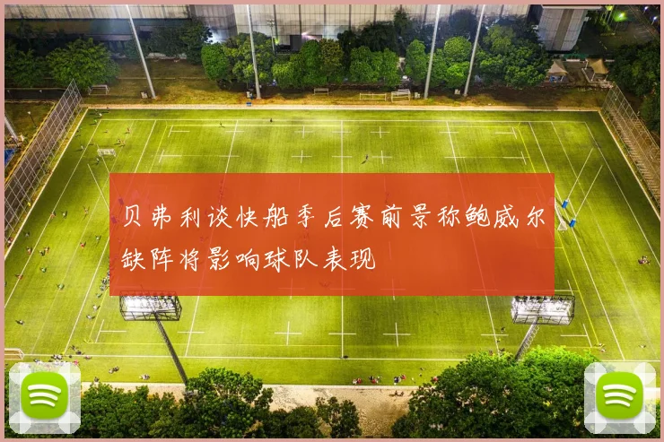 贝弗利谈快船季后赛前景称鲍威尔缺阵将影响球队表现