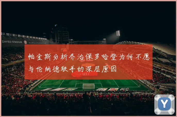 帕金斯分析乔治保罗哈登为何不愿与伦纳德联手的深层原因