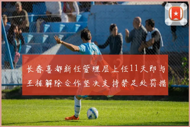 长春喜都新任管理层上任11天即与王栋解除合作坚决支持禁足处罚措施