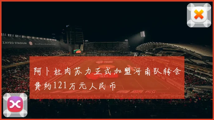 阿卜杜肉苏力正式加盟河南队转会费约121万元人民币