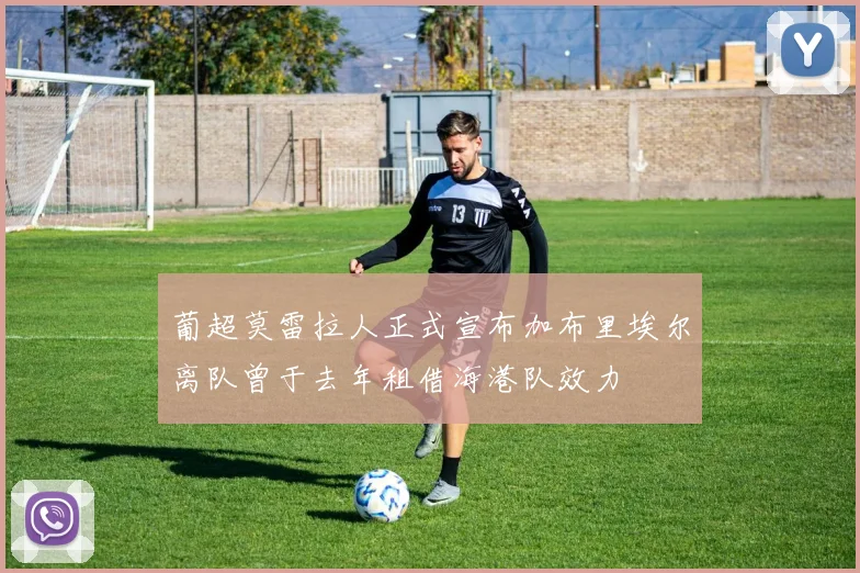 葡超莫雷拉人正式宣布加布里埃尔离队曾于去年租借海港队效力