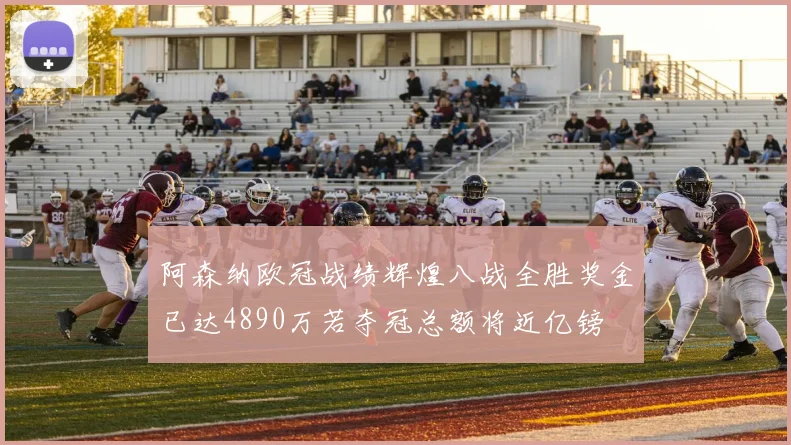 阿森纳欧冠战绩辉煌八战全胜奖金已达4890万若夺冠总额将近亿镑