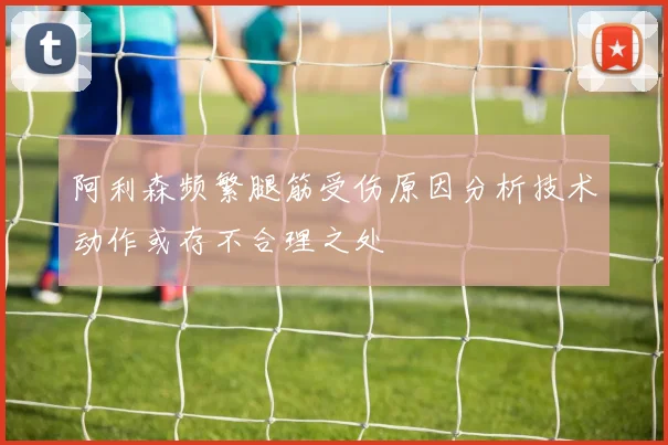 阿利森频繁腿筋受伤原因分析技术动作或存不合理之处