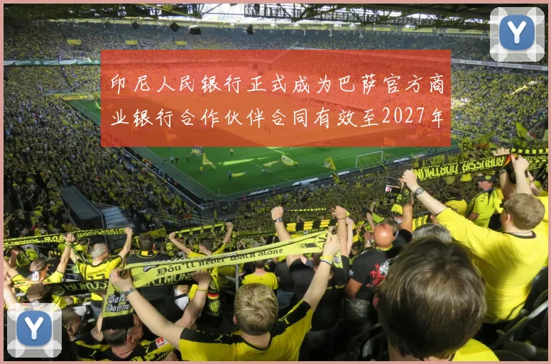 印尼人民银行正式成为巴萨官方商业银行合作伙伴合同有效至2027年
