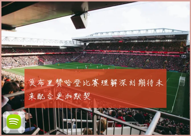 莫布里赞哈登比赛理解深刻期待未来配合更加默契